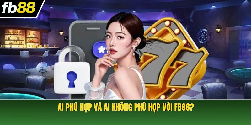 Ai phù hợp và ai không phù hợp với FB88?