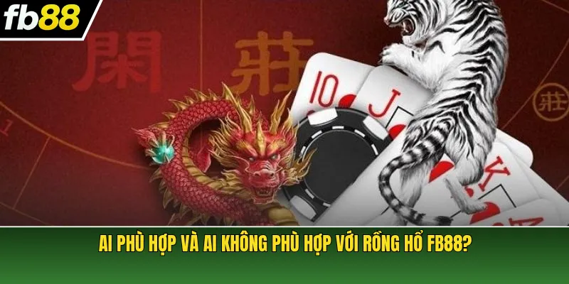 Ai phù hợp và ai không phù hợp với Rồng Hổ FB88?