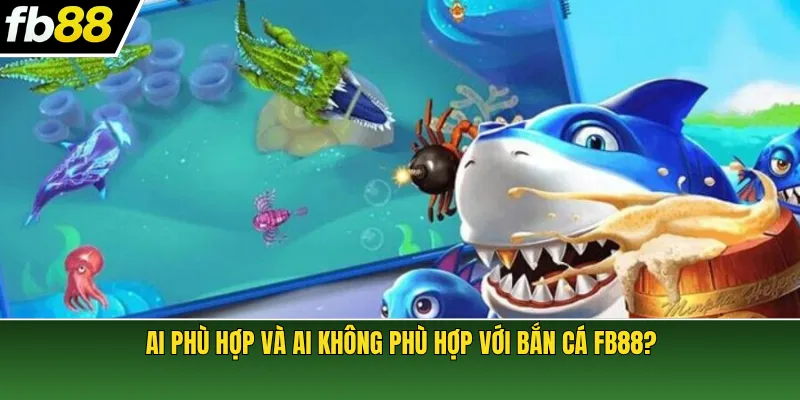 Ai phù hợp và ai không phù hợp với bắn cá FB88?