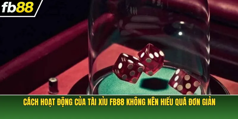 Cách hoạt động của Tài Xỉu FB88 không nên hiểu quá đơn giản