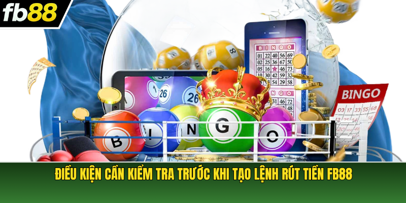 Điều kiện cần kiểm tra trước khi tạo lệnh rút tiền FB88