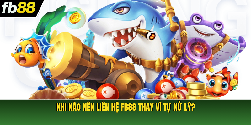 Khi nào nên liên hệ FB88 thay vì tự xử lý?