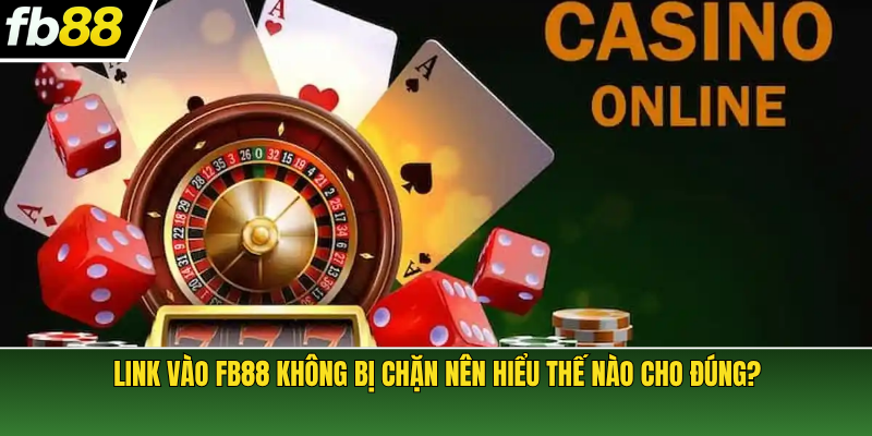 Link vào FB88 không bị chặn nên hiểu thế nào cho đúng?