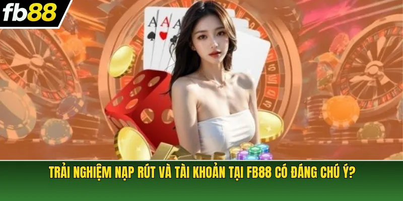 Trải nghiệm nạp rút và tài khoản tại FB88 có đáng chú ý?