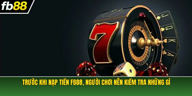 Trước khi nạp tiền FB88, người chơi nên kiểm tra những gì