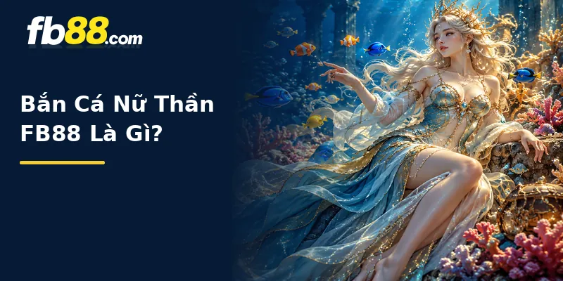 Bắn Cá Nữ Thần FB88 Là Gì?