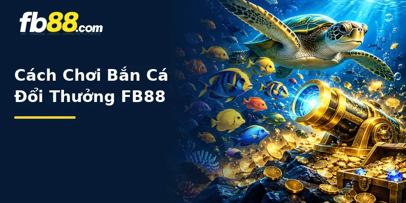 Cách Chơi Bắn Cá Đổi Thưởng FB88