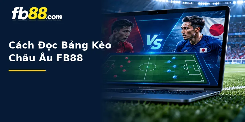 Cách Đọc Bảng Kèo Châu Âu FB88