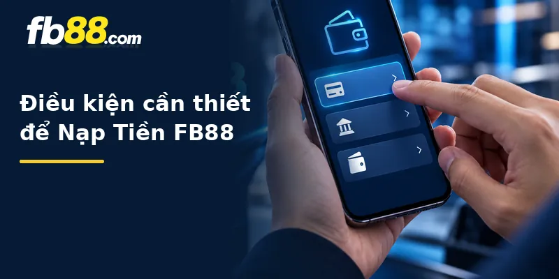 Điều kiện cần thiết để Nạp Tiền FB88