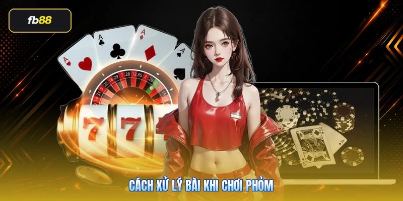 Cách Xử Lý Bài Khi Chơi Phỏm